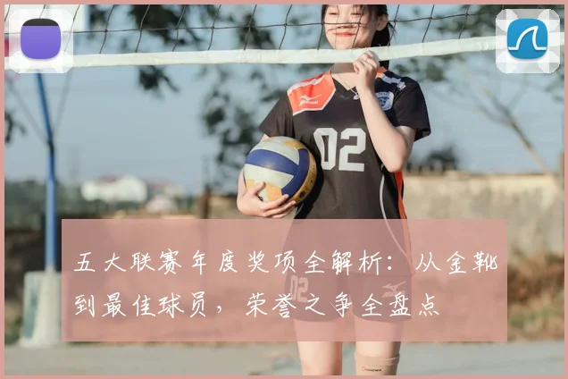 五大联赛年度奖项全解析：从金靴到最佳球员，荣誉之争全盘点