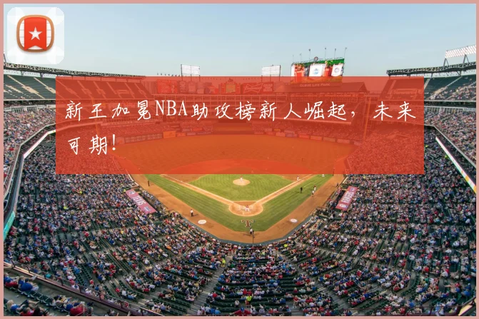 新王加冕NBA助攻榜新人崛起,未来可期!
